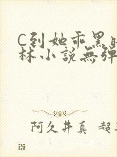 C到她乖黑暗森林小说无弹窗