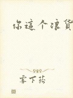 你这个浪货