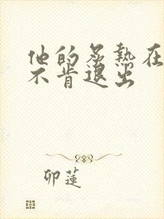 他的炙热在幽静不肯退出