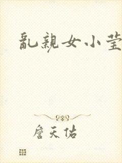 乱亲女小莹的泬