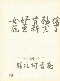 女婿有劲枪枪到底更新完了吗