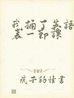 我捅了英语课代表一节课