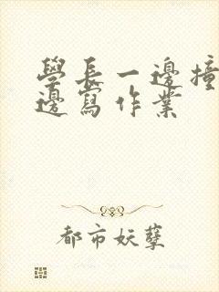 学长一边撞我一边写作业