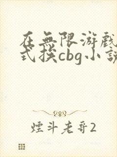 在无限游戏里花式挨cbg小说