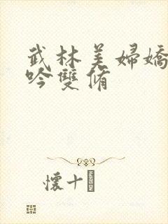 武林美妇娇呻浪吟双修