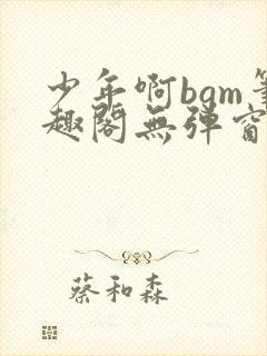 少年啊bgm笔趣阁无弹窗免费封面