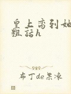 皇上脔到她哭h粗话h