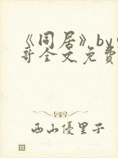 《同居》by东哥全文免费阅读