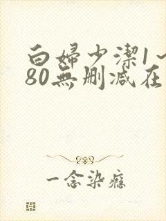 白妇少洁1～180无删减在线阅读
