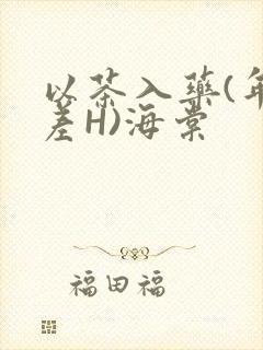 以茶入药(年龄差H)海棠