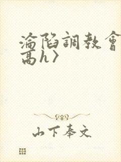 沦陷调教会所〈高h〉