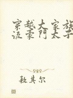 穿越大家族之风流豪门太子爷封面