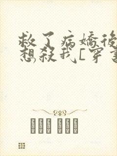 救了病娇后他总想杀我[穿书]