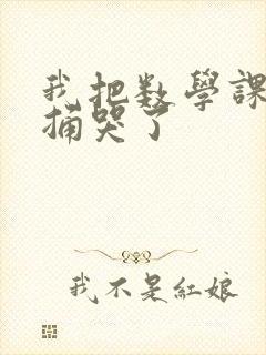 我把数学课代表捅哭了