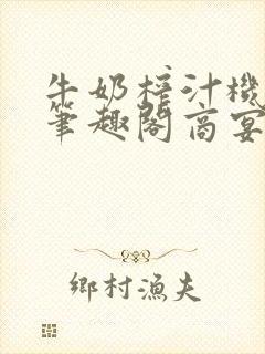 牛奶榨汁机po笔趣阁商宴清