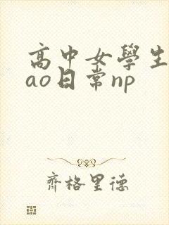 高中女学生挨cao日常np