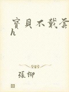 宝贝不戴套套了h