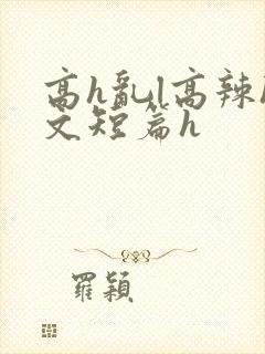 高h乱l高辣h文短篇h