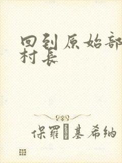 回到原始部落当村长