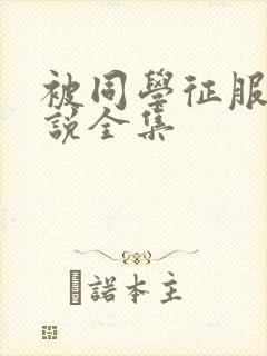 被同学征服的小说全集