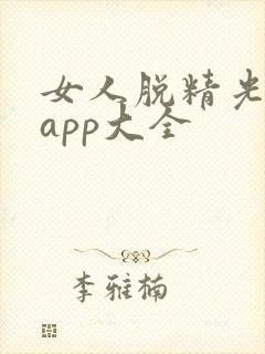 女人脱精光直播app大全