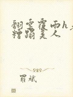 翻云覆雨h老头糟蹋美人