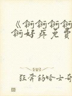 《锕锕锕锕锕锕锕好疼免费视频》