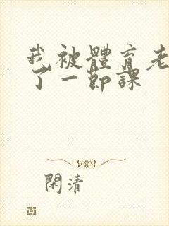 我被体育老师c了一节课封面