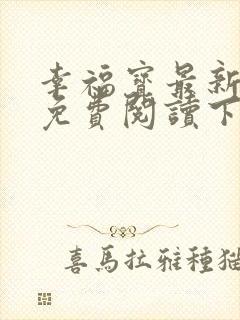 幸福宝最新章节免费阅读下载小说