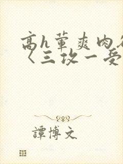 高h荤爽肉欲文〈三攻一受〉视频封面