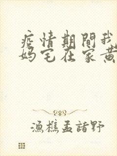 疫情期间我和我妈宅在家黄金屋