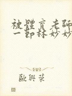 被体育老师c了一节林妙妙