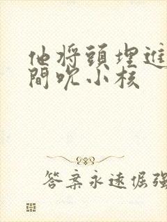 他将头埋进双腿间吮小核