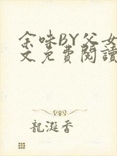 余味BY父女全文免费阅读