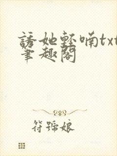诱她轻喃txt笔趣阁