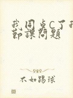 我同桌C了我一节课问题