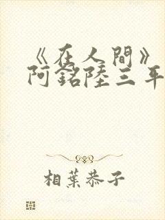 《在人间》采薇阿铭陆三平小说封面
