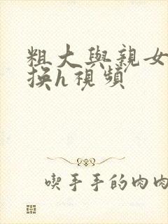 粗大与亲女伦交换h视频