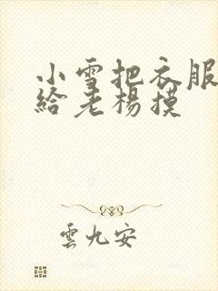 小雪把衣服解开给老杨摸封面