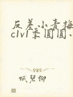 反差小青梅不经c1v1季圆圆小说