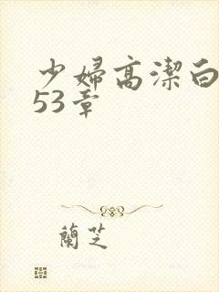少妇高洁白义第53章