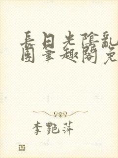 长日光阴乱作一团笔趣阁免费阅读无弹窗