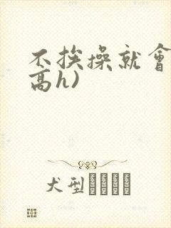 不挨操就会死(高h)