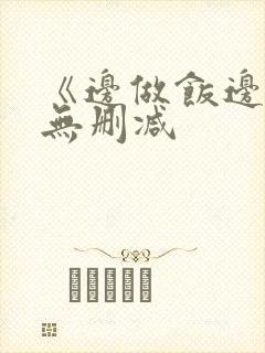 《边做饭边躁》无删减