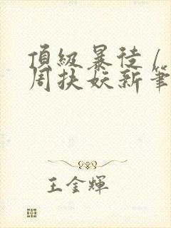 顶级暴徒 / 周扶妖新笔趣阁全文封面