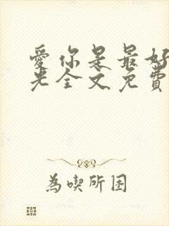 爱你是最好的时光全文免费阅读