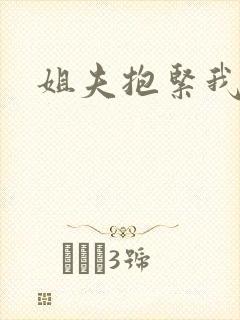 姐夫抱紧我