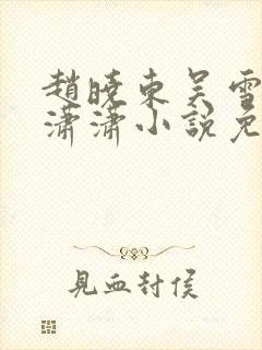 赵晓东吴雪晴王潇潇小说免费阅读