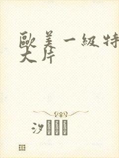欧美一级特黄a大片