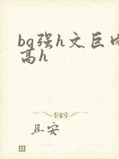 bg强h文巨肉高h